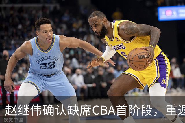 赵继伟确认缺席CBA首阶段，重返赛场的期待与球队新挑战