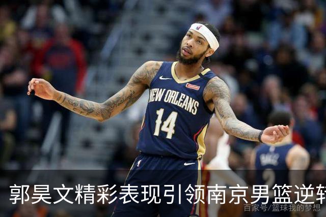 郭昊文精彩表现引领南京男篮逆转深圳，贡献全面数据